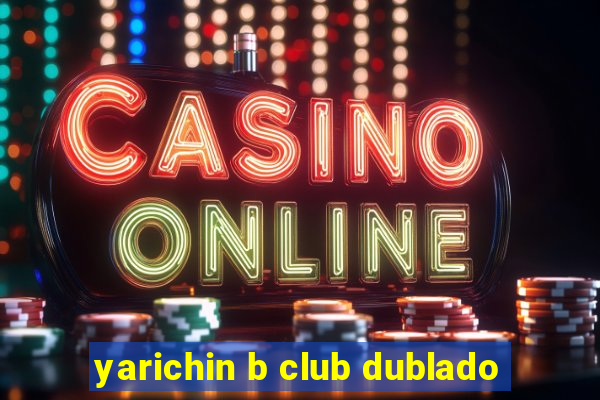 yarichin b club dublado